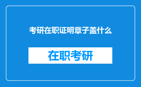 考研在职证明章子盖什么