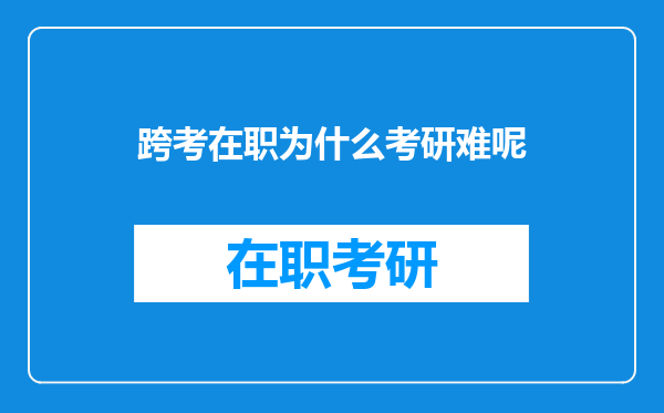 跨考在职为什么考研难呢