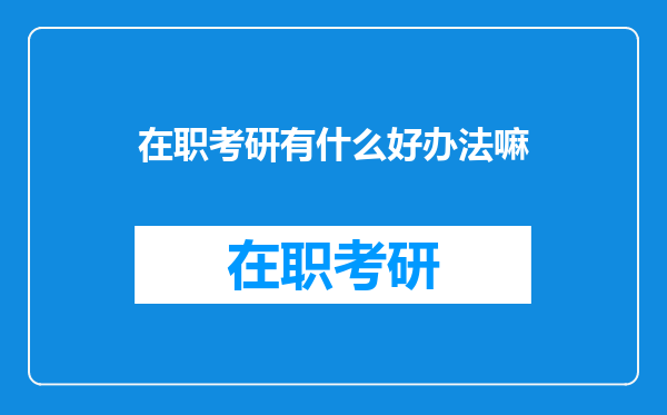 在职考研有什么好办法嘛