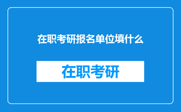 在职考研报名单位填什么