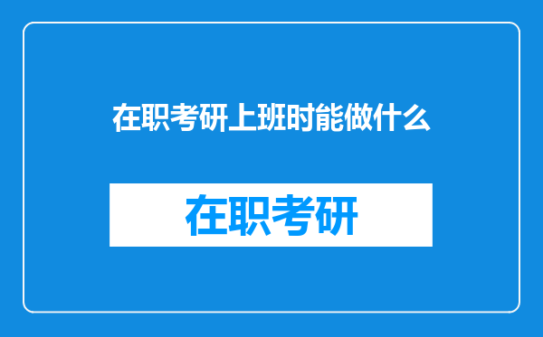 在职考研上班时能做什么