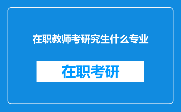 在职教师考研究生什么专业