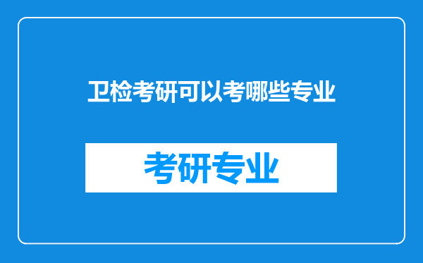 卫检考研可以考哪些专业