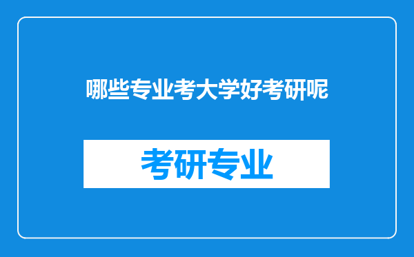 哪些专业考大学好考研呢