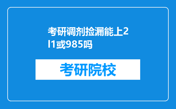 考研调剂捡漏能上2l1或985吗