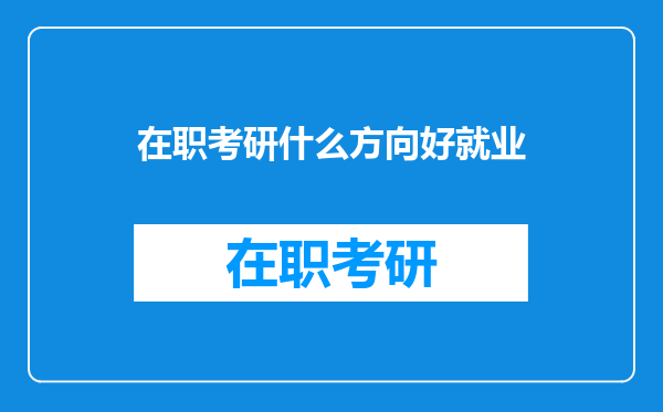 在职考研什么方向好就业