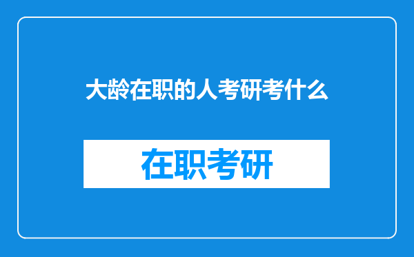 大龄在职的人考研考什么