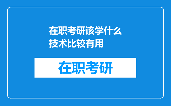 在职考研该学什么技术比较有用