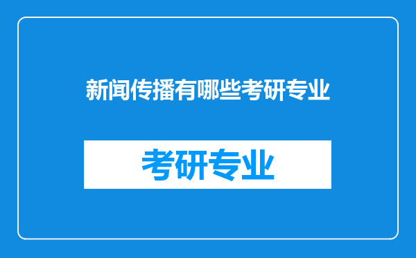 新闻传播有哪些考研专业