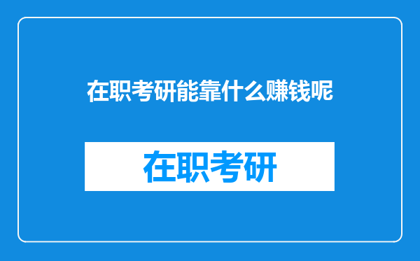 在职考研能靠什么赚钱呢