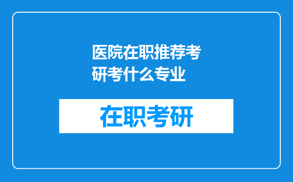 医院在职推荐考研考什么专业