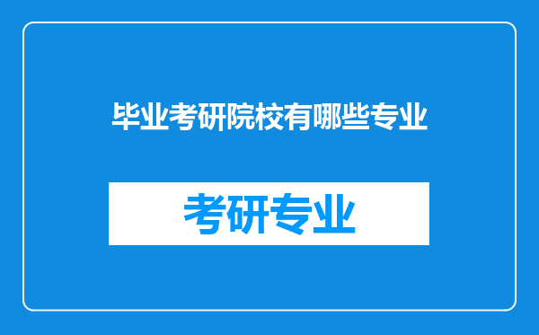 毕业考研院校有哪些专业