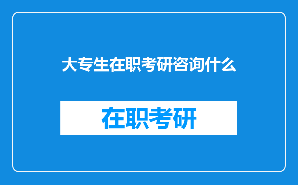 大专生在职考研咨询什么