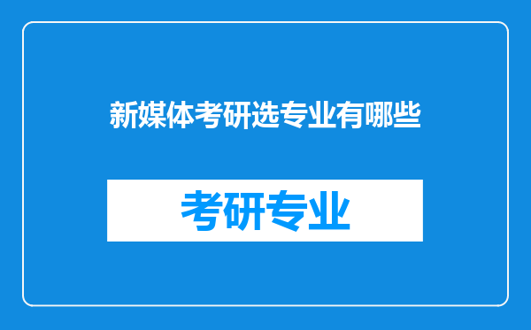 新媒体考研选专业有哪些