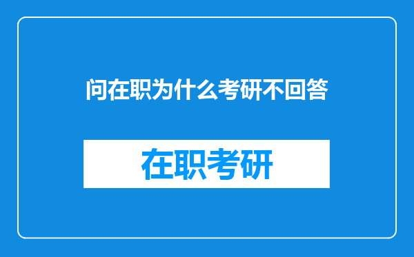 问在职为什么考研不回答