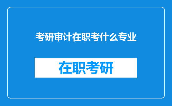 考研审计在职考什么专业