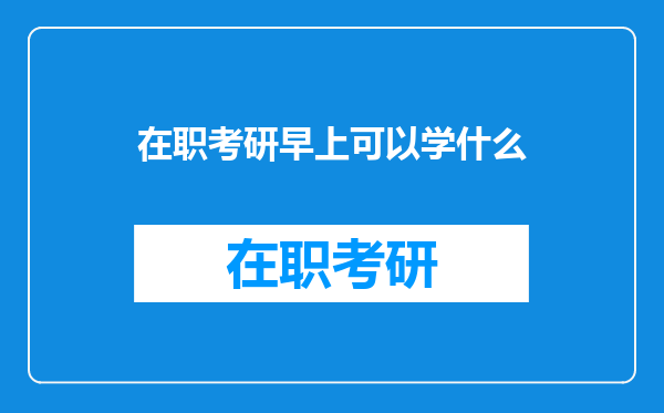 在职考研早上可以学什么