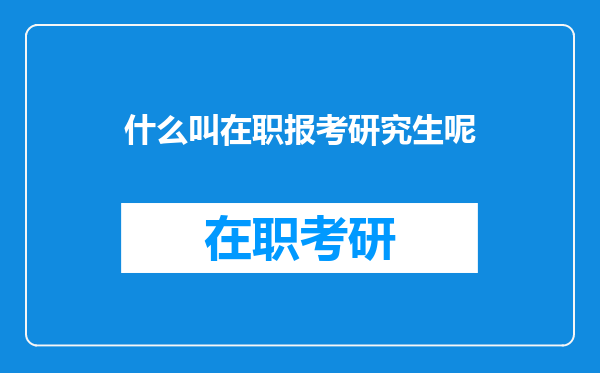 什么叫在职报考研究生呢