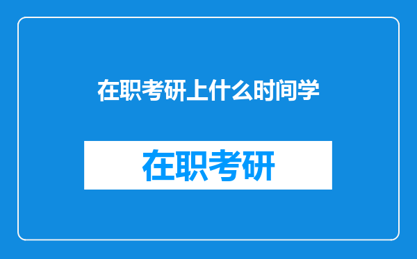 在职考研上什么时间学