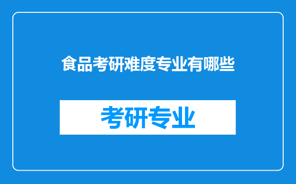 食品考研难度专业有哪些