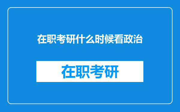 在职考研什么时候看政治