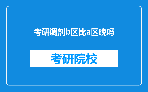 考研调剂b区比a区晚吗