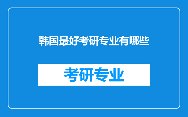 韩国最好考研专业有哪些