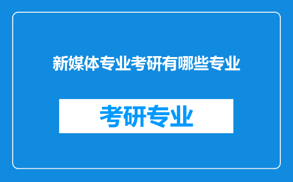 新媒体专业考研有哪些专业