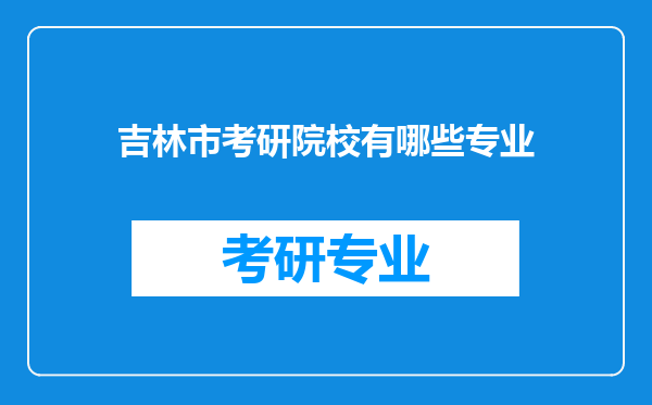 吉林市考研院校有哪些专业