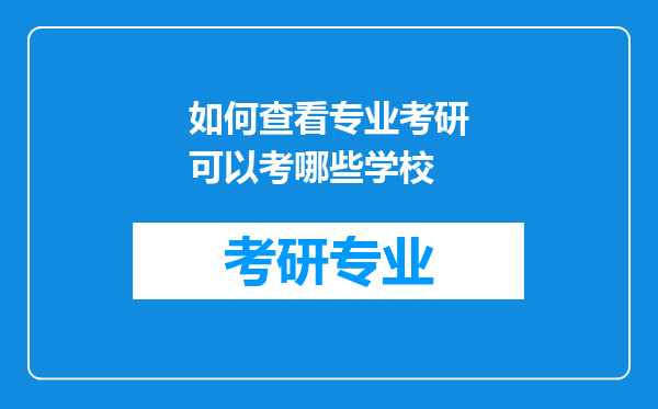 如何查看专业考研可以考哪些学校