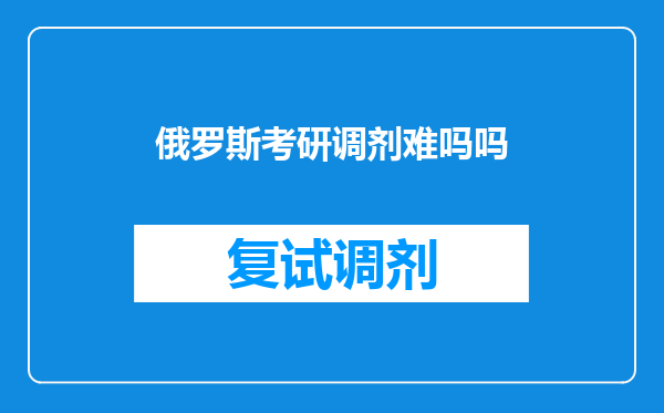 俄罗斯考研调剂难吗吗