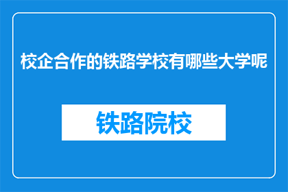 校企合作的铁路学校有哪些大学呢(哪些大学与铁路学校有校企合作？)