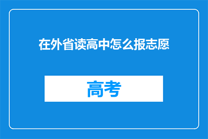 在外省读高中怎么报志愿(如何在外省高中阶段进行志愿填报？)