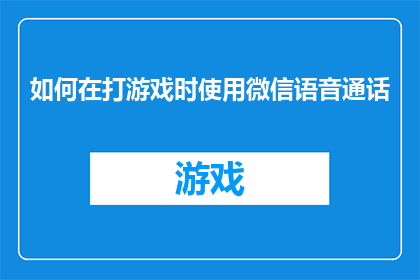 如何在打游戏时使用微信语音通话(如何在游戏激战中巧妙运用微信语音通话？)
