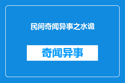 民间奇闻异事之水诡(民间奇闻异事之水诡一个引人入胜的谜团，你敢挑战吗？)