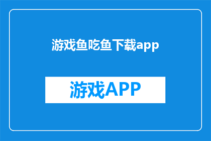 游戏鱼吃鱼下载app(游戏爱好者们，是否已经厌倦了传统的游戏体验？是否渴望探索更多刺激与乐趣并存的全新游戏世界？那么，您是否已经准备好下载一款全新的游戏应用，让您的游戏之旅更加精彩？)