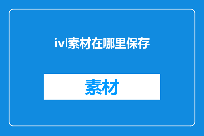 ivl素材在哪里保存(在哪里可以保存ivl素材？)