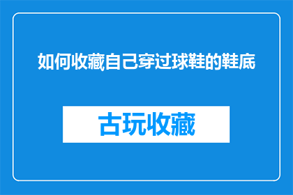 如何收藏自己穿过球鞋的鞋底(如何珍藏您穿过的球鞋底部？)