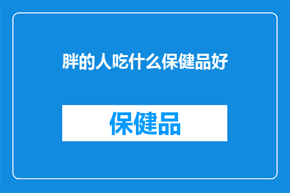 胖的人吃什么保健品好(胖的人应该选择哪些保健品来改善健康状况？)