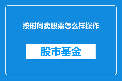 按时间卖股票怎么样操作(如何通过时间价值来优化股票交易策略？)