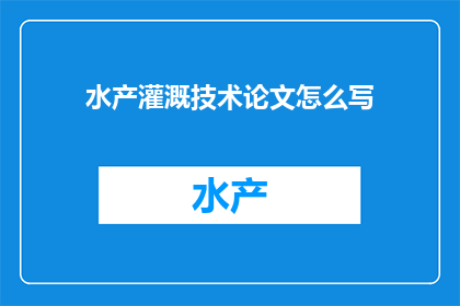 水产灌溉技术论文怎么写(如何撰写一篇关于水产灌溉技术的论文？)