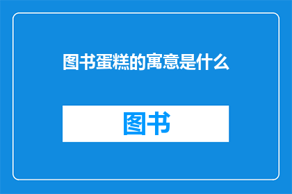 图书蛋糕的寓意是什么(图书蛋糕的寓意是什么？)