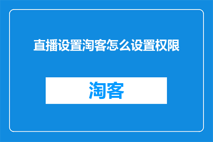 直播设置淘客怎么设置权限(如何设置直播权限以允许淘客参与？)