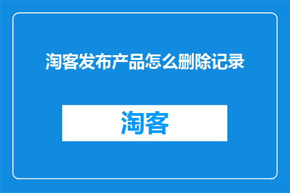 淘客发布产品怎么删除记录(如何删除淘客发布产品记录？)