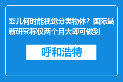 婴儿何时能视觉分类物体？国际最新研究称仅两个月大即可做到