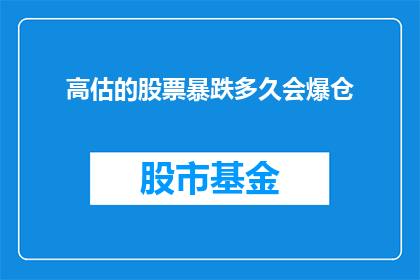 高估的股票暴跌多久会爆仓(股票投资者面临风险：高估的股票暴跌后，多久会触发爆仓？)