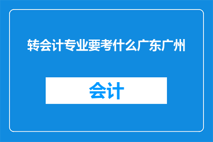 转会计专业要考什么广东广州(广东广州地区转会计专业需要参加哪些考试？)
