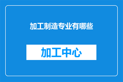 加工制造专业有哪些(加工制造专业有哪些？这一疑问句类型的长标题，旨在吸引读者的注意力，并激发他们进一步探索和了解加工制造领域的专业知识通过这样的标题，我们不仅能够引起潜在读者的兴趣，还能够为他们提供一种探索和学习的动力)