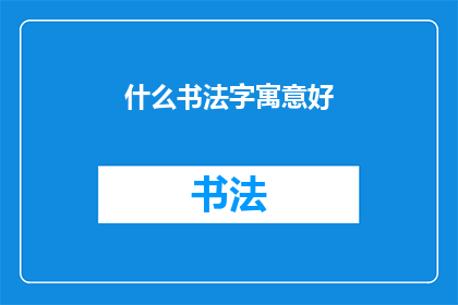 什么书法字寓意好(书法艺术中蕴含的深刻寓意，你了解吗？)