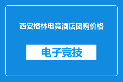 西安榕林电竞酒店团购价格(西安榕林电竞酒店的团购价格是多少？)
